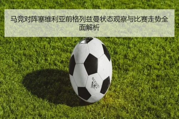 马竞对阵塞维利亚前格列兹曼状态观察与比赛走势全面解析