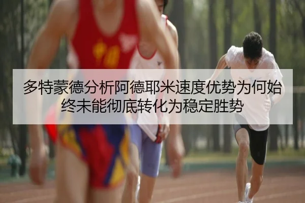 多特蒙德分析阿德耶米速度优势为何始终未能彻底转化为稳定胜势